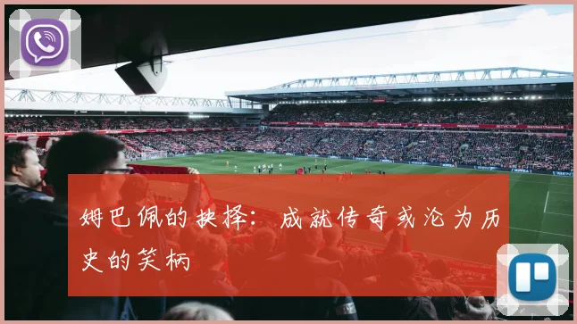 姆巴佩的抉择：成就传奇或沦为历史的笑柄