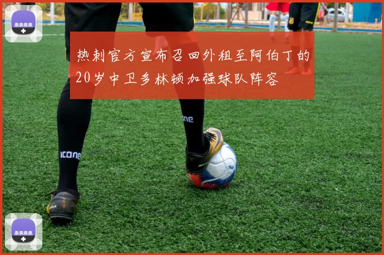 热刺官方宣布召回外租至阿伯丁的20岁中卫多林顿加强球队阵容
