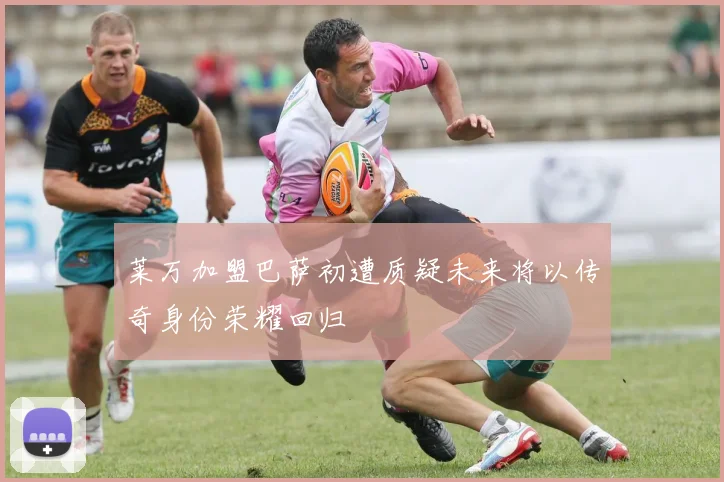 莱万加盟巴萨初遭质疑未来将以传奇身份荣耀回归