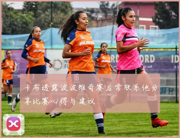 卡布透露波波维奇赛后常联系他分享比赛心得与建议