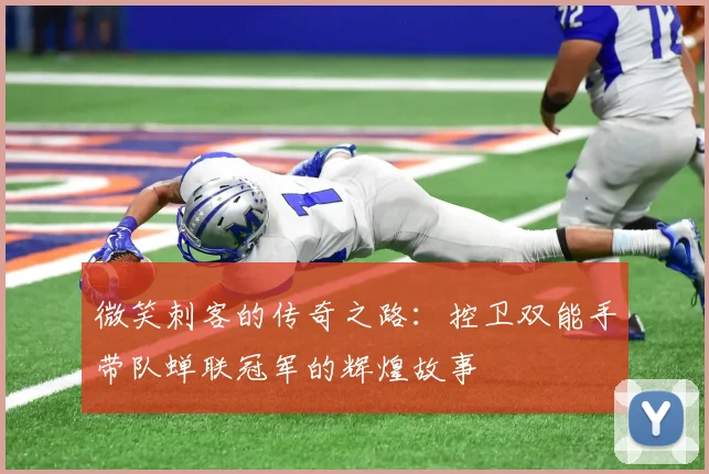 微笑刺客的传奇之路：控卫双能手带队蝉联冠军的辉煌故事