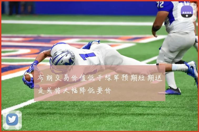 布朗交易价值低于绿军预期短期送走或将大幅降低要价