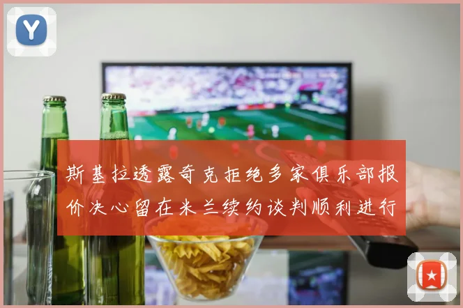斯基拉透露奇克拒绝多家俱乐部报价决心留在米兰续约谈判顺利进行