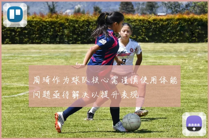 周琦作为球队核心需谨慎使用体能问题亟待解决以提升表现