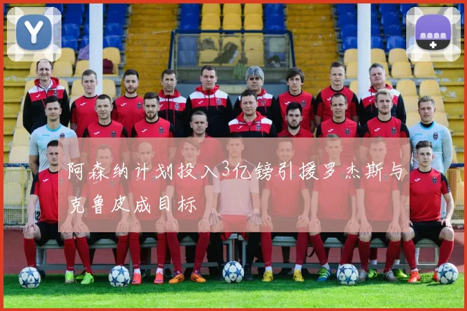 阿森纳计划投入3亿镑引援罗杰斯与克鲁皮成目标