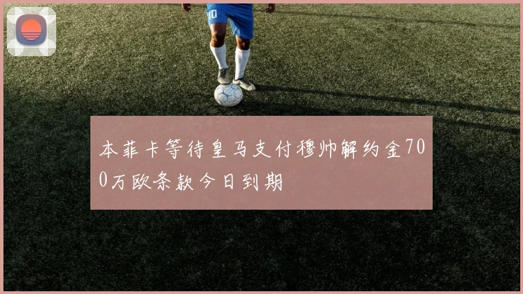 本菲卡等待皇马支付穆帅解约金700万欧条款今日到期
